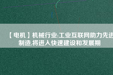 【電機(jī)】機(jī)械行業(yè):工業(yè)互聯(lián)網(wǎng)助力先進(jìn)制造,將進(jìn)入快速建設(shè)和發(fā)展期 - TECO東元電機(jī) | 變頻器·伺服電機(jī)·減速機(jī)·電機(jī)解決方案
