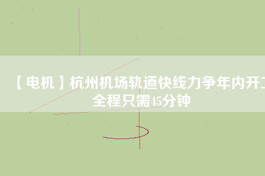 【電機】杭州機場軌道快線力爭年內(nèi)開工 全程只需45分鐘 - TECO東元電機 | 變頻器·伺服電機·減速機·電機解決方案