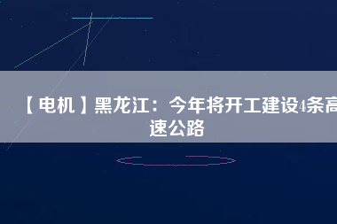 【電機】黑龍江:今年將開工建設(shè)4條高速公路 - TECO東元電機 | 變頻器·伺服電機·減速機·電機解決方案
