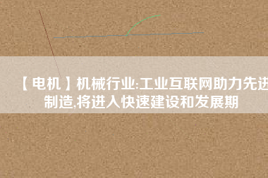【電機(jī)】機(jī)械行業(yè):工業(yè)互聯(lián)網(wǎng)助力先進(jìn)制造,將進(jìn)入快速建設(shè)和發(fā)展期 - TECO東元電機(jī) | 變頻器·伺服電機(jī)·減速機(jī)·電機(jī)解決方案