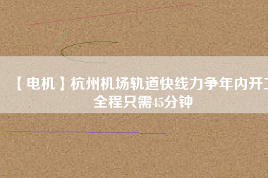 【電機】杭州機場軌道快線力爭年內(nèi)開工 全程只需45分鐘 - TECO東元電機 | 變頻器·伺服電機·減速機·電機解決方案