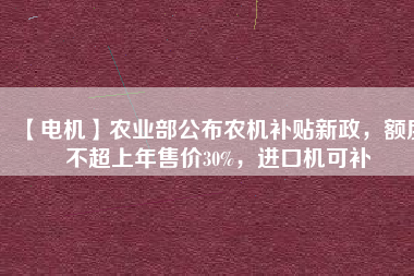 【電機(jī)】農(nóng)業(yè)部公布農(nóng)機(jī)補(bǔ)貼新政，額度不超上年售價(jià)30%，進(jìn)口機(jī)可補(bǔ) - TECO東元電機(jī) | 變頻器·伺服電機(jī)·減速機(jī)·電機(jī)解決方案