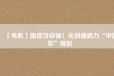 【電機】國貨當自強！光潤通助力“中國芯”崛起 - TECO東元電機 | 變頻器·伺服電機·減速機·電機解決方案