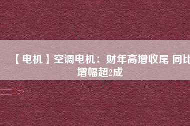 【電機(jī)】空調(diào)電機(jī)：財(cái)年高增收尾 同比增幅超2成 - TECO東元電機(jī) | 變頻器·伺服電機(jī)·減速機(jī)·電機(jī)解決方案