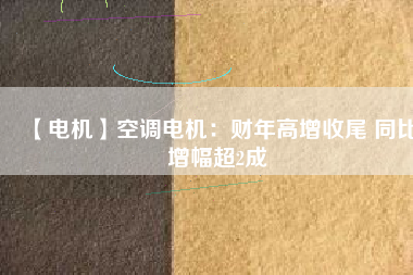 【電機(jī)】空調(diào)電機(jī)：財(cái)年高增收尾 同比增幅超2成 - TECO東元電機(jī) | 變頻器·伺服電機(jī)·減速機(jī)·電機(jī)解決方案
