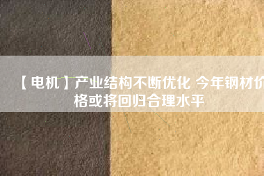 【電機】產業(yè)結構不斷優(yōu)化 今年鋼材價格或將回歸合理水平 - TECO東元電機 | 變頻器·伺服電機·減速機·電機解決方案