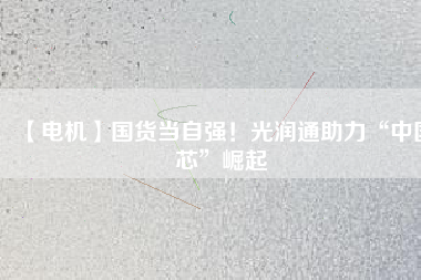 【電機】國貨當自強！光潤通助力“中國芯”崛起 - TECO東元電機 | 變頻器·伺服電機·減速機·電機解決方案