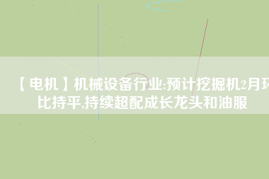 【電機】機械設備行業(yè):預計挖掘機2月環(huán)比持平,持續(xù)超配成長龍頭和油服 - TECO東元電機 | 變頻器·伺服電機·減速機·電機解決方案