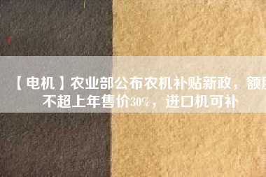 【電機(jī)】農(nóng)業(yè)部公布農(nóng)機(jī)補(bǔ)貼新政，額度不超上年售價(jià)30%，進(jìn)口機(jī)可補(bǔ) - TECO東元電機(jī) | 變頻器·伺服電機(jī)·減速機(jī)·電機(jī)解決方案
