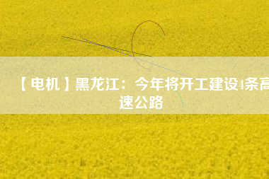 【電機】黑龍江:今年將開工建設(shè)4條高速公路 - TECO東元電機 | 變頻器·伺服電機·減速機·電機解決方案