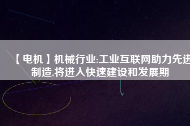 【電機(jī)】機(jī)械行業(yè):工業(yè)互聯(lián)網(wǎng)助力先進(jìn)制造,將進(jìn)入快速建設(shè)和發(fā)展期 - TECO東元電機(jī) | 變頻器·伺服電機(jī)·減速機(jī)·電機(jī)解決方案