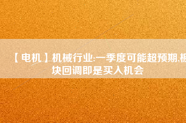 【電機(jī)】機(jī)械行業(yè):一季度可能超預(yù)期,板塊回調(diào)即是買入機(jī)會(huì) - TECO東元電機(jī) | 變頻器·伺服電機(jī)·減速機(jī)·電機(jī)解決方案