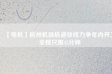 【電機】杭州機場軌道快線力爭年內(nèi)開工 全程只需45分鐘 - TECO東元電機 | 變頻器·伺服電機·減速機·電機解決方案