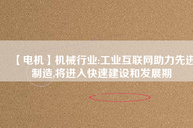 【電機(jī)】機(jī)械行業(yè):工業(yè)互聯(lián)網(wǎng)助力先進(jìn)制造,將進(jìn)入快速建設(shè)和發(fā)展期 - TECO東元電機(jī) | 變頻器·伺服電機(jī)·減速機(jī)·電機(jī)解決方案