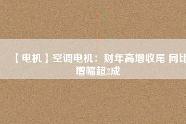 【電機(jī)】空調(diào)電機(jī)：財(cái)年高增收尾 同比增幅超2成 - TECO東元電機(jī) | 變頻器·伺服電機(jī)·減速機(jī)·電機(jī)解決方案