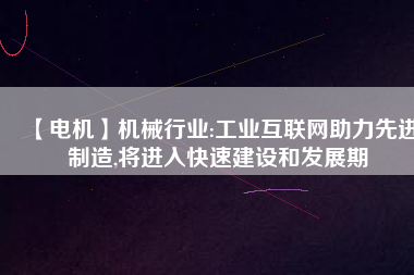【電機(jī)】機(jī)械行業(yè):工業(yè)互聯(lián)網(wǎng)助力先進(jìn)制造,將進(jìn)入快速建設(shè)和發(fā)展期 - TECO東元電機(jī) | 變頻器·伺服電機(jī)·減速機(jī)·電機(jī)解決方案