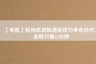 【電機】杭州機場軌道快線力爭年內(nèi)開工 全程只需45分鐘 - TECO東元電機 | 變頻器·伺服電機·減速機·電機解決方案