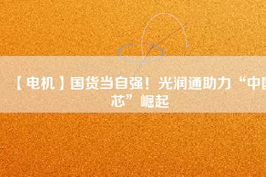 【電機】國貨當自強！光潤通助力“中國芯”崛起 - TECO東元電機 | 變頻器·伺服電機·減速機·電機解決方案