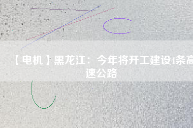 【電機】黑龍江:今年將開工建設(shè)4條高速公路 - TECO東元電機 | 變頻器·伺服電機·減速機·電機解決方案