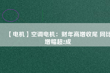 【電機(jī)】空調(diào)電機(jī)：財(cái)年高增收尾 同比增幅超2成 - TECO東元電機(jī) | 變頻器·伺服電機(jī)·減速機(jī)·電機(jī)解決方案