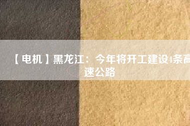 【電機】黑龍江:今年將開工建設(shè)4條高速公路 - TECO東元電機 | 變頻器·伺服電機·減速機·電機解決方案