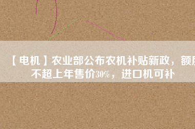 【電機(jī)】農(nóng)業(yè)部公布農(nóng)機(jī)補(bǔ)貼新政，額度不超上年售價(jià)30%，進(jìn)口機(jī)可補(bǔ) - TECO東元電機(jī) | 變頻器·伺服電機(jī)·減速機(jī)·電機(jī)解決方案