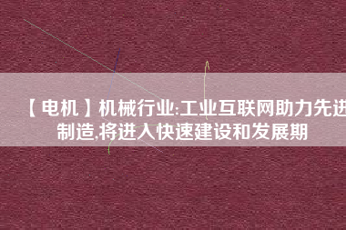 【電機(jī)】機(jī)械行業(yè):工業(yè)互聯(lián)網(wǎng)助力先進(jìn)制造,將進(jìn)入快速建設(shè)和發(fā)展期 - TECO東元電機(jī) | 變頻器·伺服電機(jī)·減速機(jī)·電機(jī)解決方案