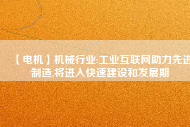 【電機(jī)】機(jī)械行業(yè):工業(yè)互聯(lián)網(wǎng)助力先進(jìn)制造,將進(jìn)入快速建設(shè)和發(fā)展期 - TECO東元電機(jī) | 變頻器·伺服電機(jī)·減速機(jī)·電機(jī)解決方案