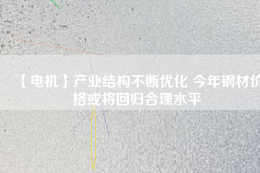【電機】產業(yè)結構不斷優(yōu)化 今年鋼材價格或將回歸合理水平 - TECO東元電機 | 變頻器·伺服電機·減速機·電機解決方案