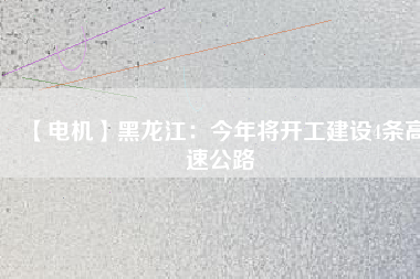 【電機】黑龍江:今年將開工建設(shè)4條高速公路 - TECO東元電機 | 變頻器·伺服電機·減速機·電機解決方案