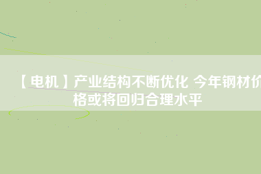 【電機】產業(yè)結構不斷優(yōu)化 今年鋼材價格或將回歸合理水平 - TECO東元電機 | 變頻器·伺服電機·減速機·電機解決方案