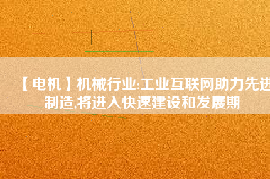 【電機(jī)】機(jī)械行業(yè):工業(yè)互聯(lián)網(wǎng)助力先進(jìn)制造,將進(jìn)入快速建設(shè)和發(fā)展期 - TECO東元電機(jī) | 變頻器·伺服電機(jī)·減速機(jī)·電機(jī)解決方案