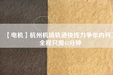 【電機】杭州機場軌道快線力爭年內(nèi)開工 全程只需45分鐘 - TECO東元電機 | 變頻器·伺服電機·減速機·電機解決方案