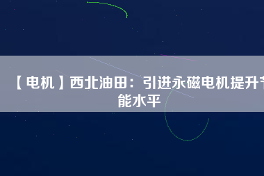 【電機(jī)】西北油田:引進(jìn)永磁電機(jī)提升節(jié)能水平 - TECO東元電機(jī) | 變頻器·伺服電機(jī)·減速機(jī)·電機(jī)解決方案