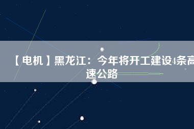 【電機】黑龍江:今年將開工建設(shè)4條高速公路 - TECO東元電機 | 變頻器·伺服電機·減速機·電機解決方案