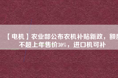 【電機(jī)】農(nóng)業(yè)部公布農(nóng)機(jī)補(bǔ)貼新政，額度不超上年售價(jià)30%，進(jìn)口機(jī)可補(bǔ) - TECO東元電機(jī) | 變頻器·伺服電機(jī)·減速機(jī)·電機(jī)解決方案