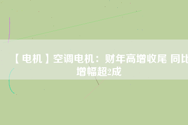 【電機(jī)】空調(diào)電機(jī)：財(cái)年高增收尾 同比增幅超2成 - TECO東元電機(jī) | 變頻器·伺服電機(jī)·減速機(jī)·電機(jī)解決方案