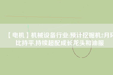 【電機】機械設備行業(yè):預計挖掘機2月環(huán)比持平,持續(xù)超配成長龍頭和油服 - TECO東元電機 | 變頻器·伺服電機·減速機·電機解決方案