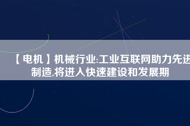 【電機(jī)】機(jī)械行業(yè):工業(yè)互聯(lián)網(wǎng)助力先進(jìn)制造,將進(jìn)入快速建設(shè)和發(fā)展期 - TECO東元電機(jī) | 變頻器·伺服電機(jī)·減速機(jī)·電機(jī)解決方案