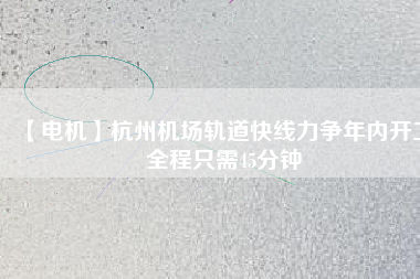 【電機】杭州機場軌道快線力爭年內(nèi)開工 全程只需45分鐘 - TECO東元電機 | 變頻器·伺服電機·減速機·電機解決方案
