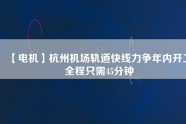 【電機】杭州機場軌道快線力爭年內(nèi)開工 全程只需45分鐘 - TECO東元電機 | 變頻器·伺服電機·減速機·電機解決方案