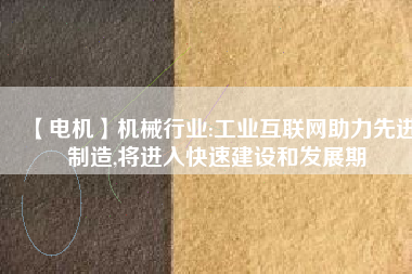 【電機(jī)】機(jī)械行業(yè):工業(yè)互聯(lián)網(wǎng)助力先進(jìn)制造,將進(jìn)入快速建設(shè)和發(fā)展期 - TECO東元電機(jī) | 變頻器·伺服電機(jī)·減速機(jī)·電機(jī)解決方案