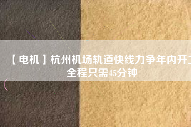 【電機】杭州機場軌道快線力爭年內(nèi)開工 全程只需45分鐘 - TECO東元電機 | 變頻器·伺服電機·減速機·電機解決方案