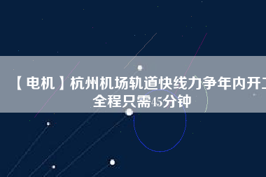 【電機】杭州機場軌道快線力爭年內(nèi)開工 全程只需45分鐘 - TECO東元電機 | 變頻器·伺服電機·減速機·電機解決方案