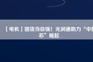 【電機】國貨當自強！光潤通助力“中國芯”崛起 - TECO東元電機 | 變頻器·伺服電機·減速機·電機解決方案