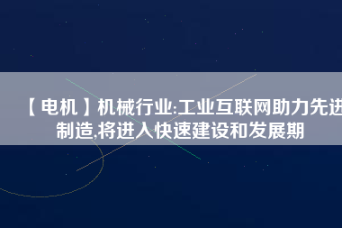 【電機(jī)】機(jī)械行業(yè):工業(yè)互聯(lián)網(wǎng)助力先進(jìn)制造,將進(jìn)入快速建設(shè)和發(fā)展期 - TECO東元電機(jī) | 變頻器·伺服電機(jī)·減速機(jī)·電機(jī)解決方案