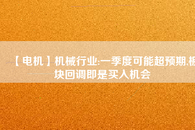 【電機(jī)】機(jī)械行業(yè):一季度可能超預(yù)期,板塊回調(diào)即是買入機(jī)會(huì) - TECO東元電機(jī) | 變頻器·伺服電機(jī)·減速機(jī)·電機(jī)解決方案