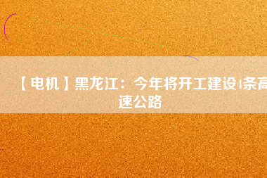 【電機】黑龍江:今年將開工建設(shè)4條高速公路 - TECO東元電機 | 變頻器·伺服電機·減速機·電機解決方案