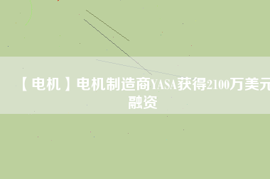 【電機(jī)】電機(jī)制造商YASA獲得2100萬(wàn)美元融資 - TECO東元電機(jī) | 變頻器·伺服電機(jī)·減速機(jī)·電機(jī)解決方案