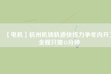 【電機】杭州機場軌道快線力爭年內(nèi)開工 全程只需45分鐘 - TECO東元電機 | 變頻器·伺服電機·減速機·電機解決方案